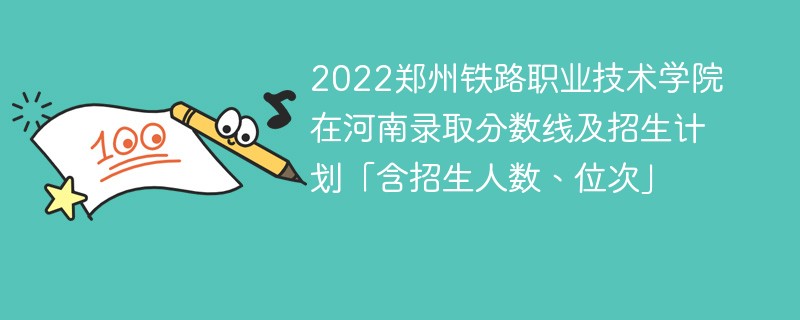 2022郑州铁路职业技术学院在河南录取分数线及招生计划「含招生人数、位次」