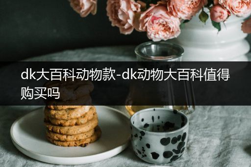 dk大百科动物款-dk动物大百科值得购买吗