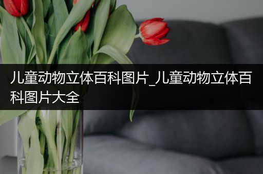 儿童动物立体百科图片_儿童动物立体百科图片大全