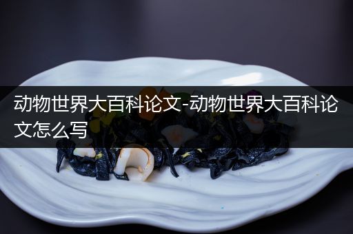 动物世界大百科论文-动物世界大百科论文怎么写