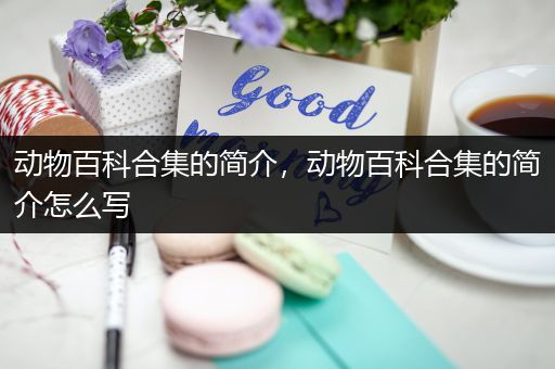 动物百科合集的简介，动物百科合集的简介怎么写