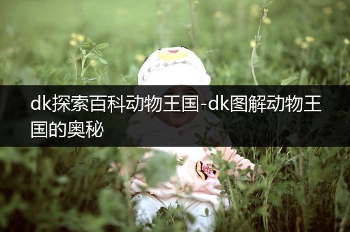 dk探索百科动物王国-dk图解动物王国的奥秘