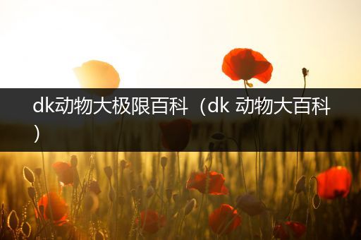 dk动物大极限百科（dk 动物大百科）