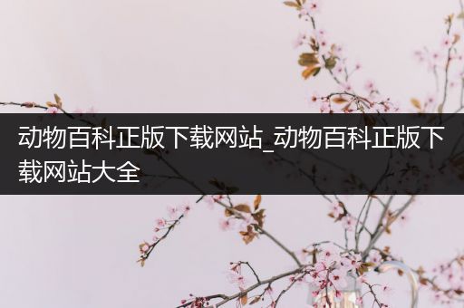 动物百科正版下载网站_动物百科正版下载网站大全