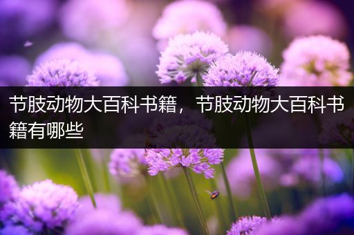 节肢动物大百科书籍，节肢动物大百科书籍有哪些