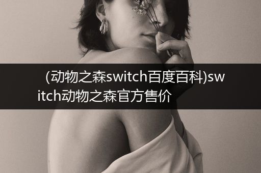 （动物之森switch百度百科)switch动物之森官方售价