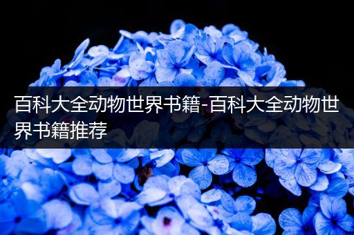 百科大全动物世界书籍-百科大全动物世界书籍推荐