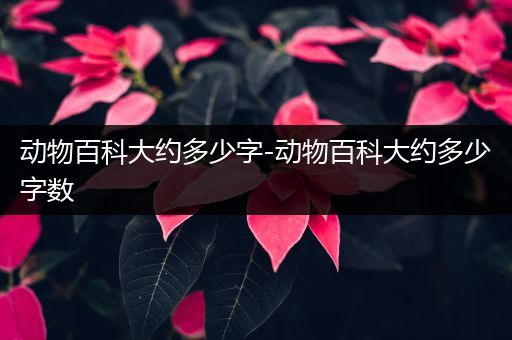 动物百科大约多少字-动物百科大约多少字数