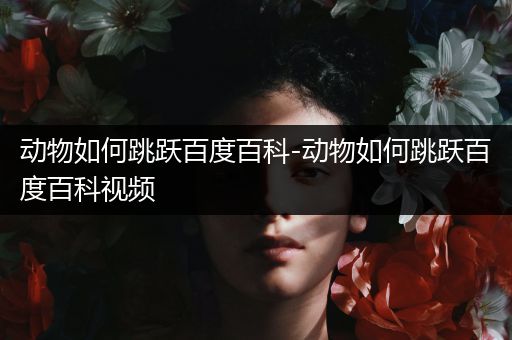 动物如何跳跃百度百科-动物如何跳跃百度百科视频