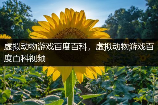 虚拟动物游戏百度百科，虚拟动物游戏百度百科视频