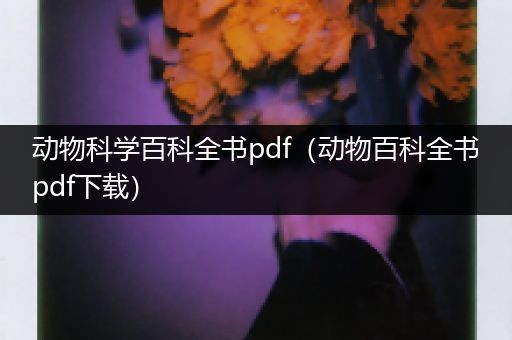 动物科学百科全书pdf（动物百科全书pdf下载）