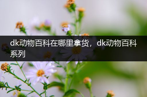 dk动物百科在哪里拿货，dk动物百科系列