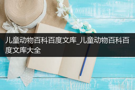 儿童动物百科百度文库_儿童动物百科百度文库大全