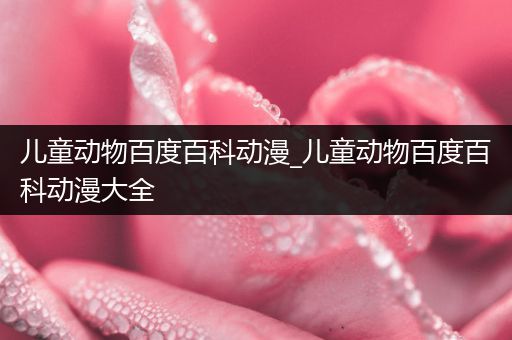 儿童动物百度百科动漫_儿童动物百度百科动漫大全