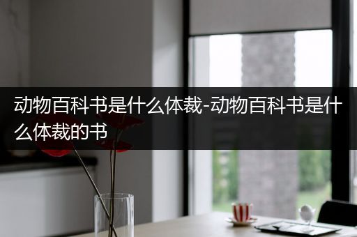 动物百科书是什么体裁-动物百科书是什么体裁的书