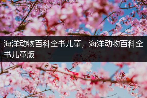 海洋动物百科全书儿童，海洋动物百科全书儿童版
