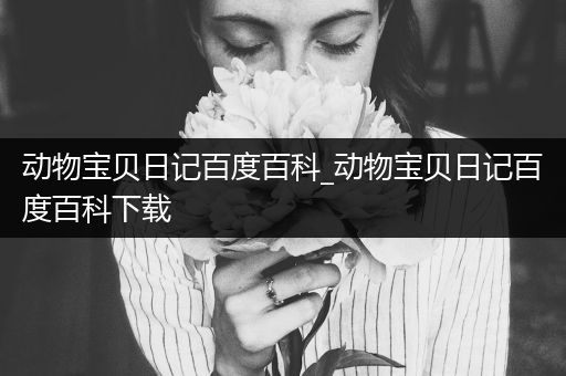 动物宝贝日记百度百科_动物宝贝日记百度百科下载