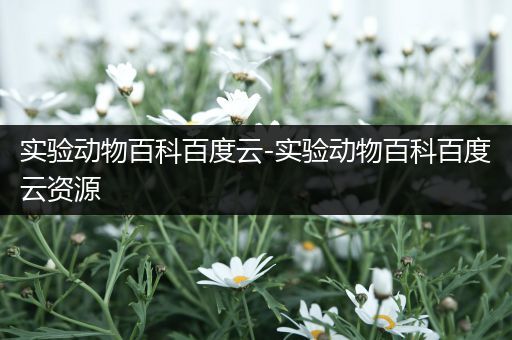 实验动物百科百度云-实验动物百科百度云资源