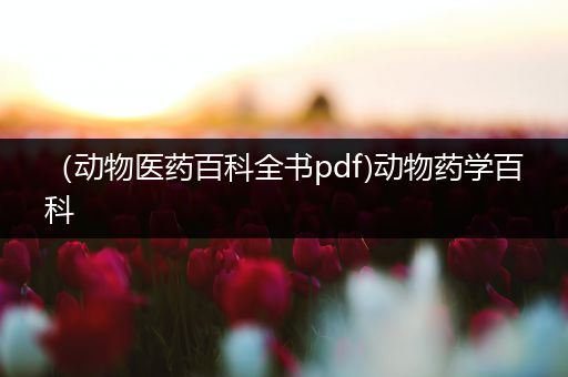 （动物医药百科全书pdf)动物药学百科