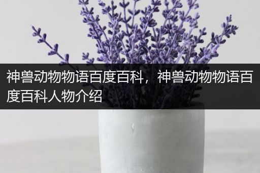 神兽动物物语百度百科，神兽动物物语百度百科人物介绍