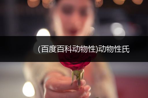 （百度百科动物性)动物性氏