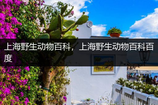 上海野生动物百科，上海野生动物百科百度