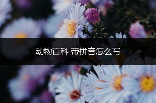 动物百科 带拼音怎么写