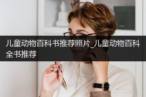 儿童动物百科书推荐照片_儿童动物百科全书推荐