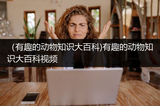 （有趣的动物知识大百科)有趣的动物知识大百科视频