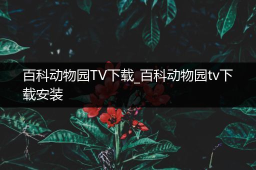 百科动物园TV下载_百科动物园tv下载安装