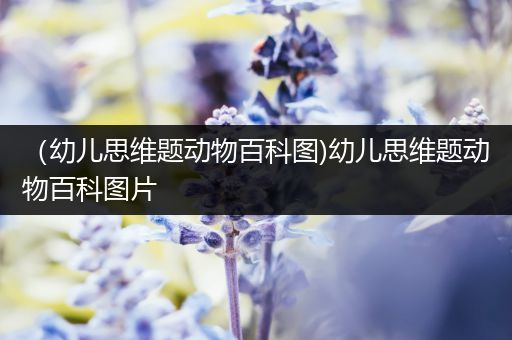 （幼儿思维题动物百科图)幼儿思维题动物百科图片