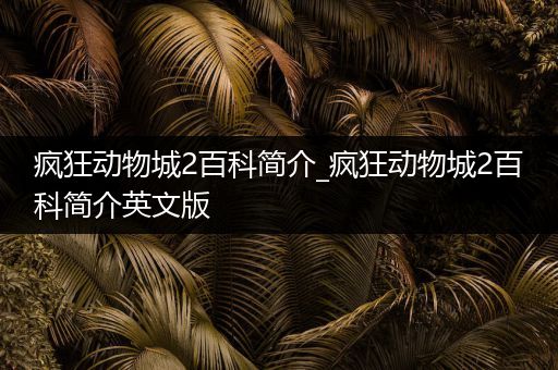 疯狂动物城2百科简介_疯狂动物城2百科简介英文版