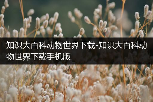 知识大百科动物世界下载-知识大百科动物世界下载手机版