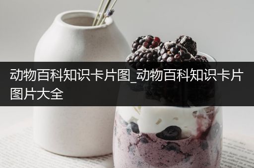 动物百科知识卡片图_动物百科知识卡片图片大全