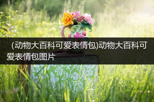 （动物大百科可爱表情包)动物大百科可爱表情包图片