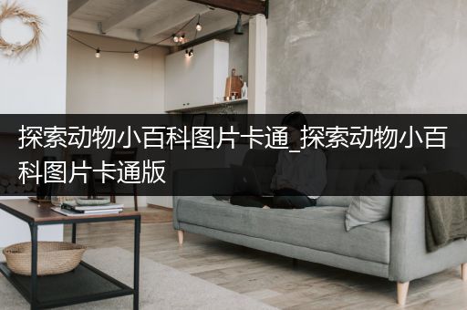 探索动物小百科图片卡通_探索动物小百科图片卡通版