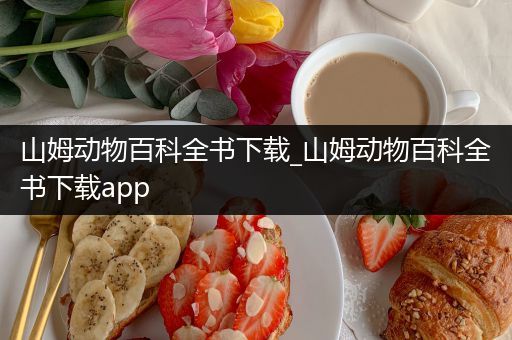 山姆动物百科全书下载_山姆动物百科全书下载app