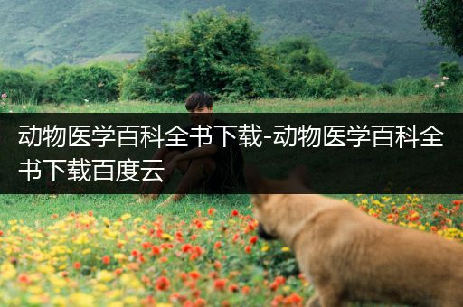 动物医学百科全书下载-动物医学百科全书下载百度云