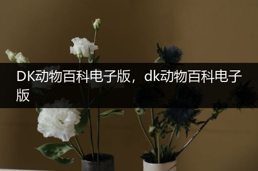 DK动物百科电子版，dk动物百科电子版