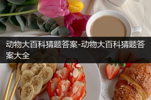 动物大百科猜题答案-动物大百科猜题答案大全