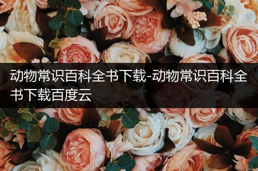 动物常识百科全书下载-动物常识百科全书下载百度云