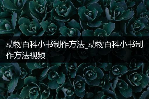 动物百科小书制作方法_动物百科小书制作方法视频