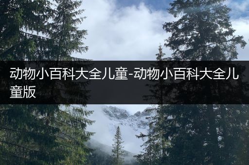 动物小百科大全儿童-动物小百科大全儿童版