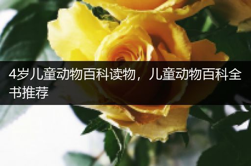 4岁儿童动物百科读物，儿童动物百科全书推荐