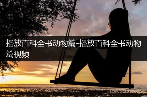 播放百科全书动物篇-播放百科全书动物篇视频