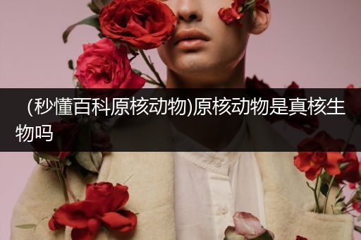 （秒懂百科原核动物)原核动物是真核生物吗