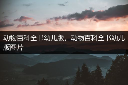 动物百科全书幼儿版，动物百科全书幼儿版图片