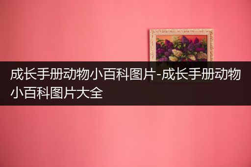 成长手册动物小百科图片-成长手册动物小百科图片大全