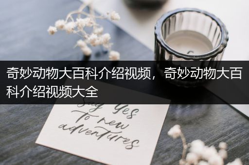 奇妙动物大百科介绍视频，奇妙动物大百科介绍视频大全