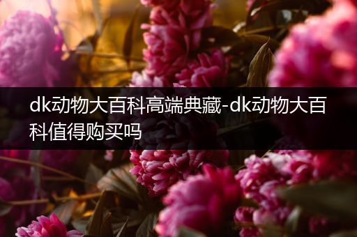 dk动物大百科高端典藏-dk动物大百科值得购买吗